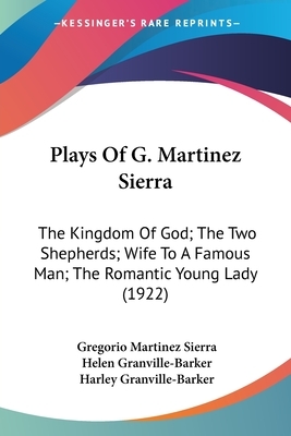 Plays of G. Martinez Sierra: The Kingdom of God; The Two Shepherds; Wife to a Famous Man; The Romantic Young Lady (1922) by Gregorio Martinez Sierra
