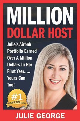 Million Dollar Host: Julie's AirBnb Portfolio Earned Over A Million Dollars In Her First Year... Yours Can Too! by Julie George