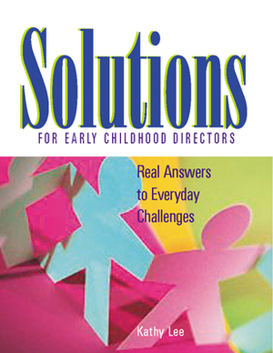 Solutions for Early Childhood Directors: Real Answers to Everyday Challenges by Kathy Lee