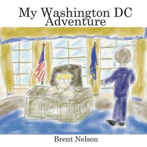 My Washington DC Adventure by Brent Nelson