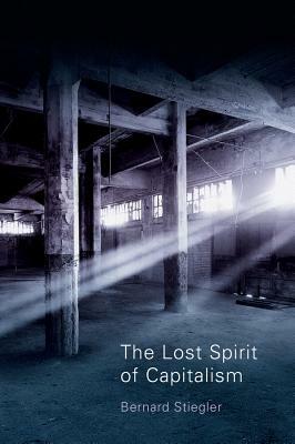 The Lost Spirit of Capitalism: Disbelief and Discredit by Bernard Stiegler