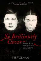 So Brilliantly Clever: Parker, Hulme and the Murder that Shocked the World by Peter Graham