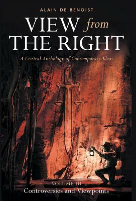 View from the Right, Volume III: Controversies and Viewpoints by Alain De Benoist