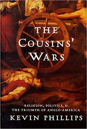 The Cousins' Wars: Religion, Politics, Civil Warfare and the Triumph of Anglo-America by Kevin Phillips