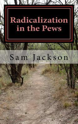Radicalization in the Pews: Exposing the arguments used by Christian.... by Sam Jackson