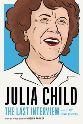 Julia Child: The Last Interview and Other Conversations by Julia Child