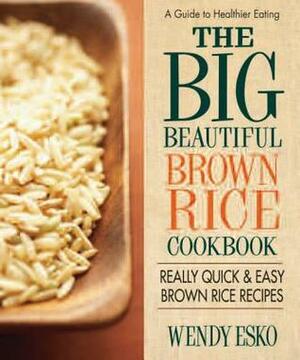 The Big Beautiful Brown Rice Cookbook: Really Quick & Easy Brown Rice Recipes by Wendy Esko