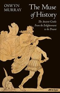 The Muse of History: The Ancient Greeks from the Enlightenment to the Present by Oswyn Murray