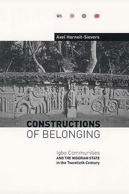 Constructions of Belonging: Igbo Communities and the Nigerian State in the Twentieth Century by Axel Harneit-Sievers