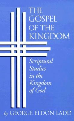 The Gospel of the Kingdom: Scriptural Studies in the Kingdom of God by George Eldon Ladd