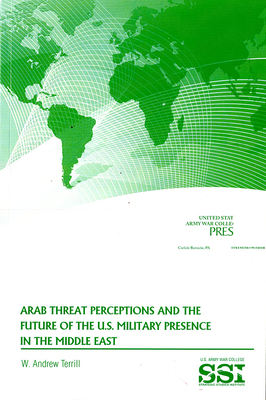 Arab Threat Perceptions and the Future of the U.S. Military Presence in the Middle East by Andrew Terrill