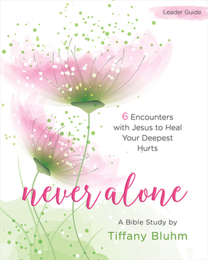 Never Alone - Women's Bible Study Leader Guide: 6 Encounters with Jesus to Heal Your Deepest Hurts by Tiffany Bluhm