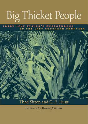 Big Thicket People: Larry Jene Fisher's Photographs of the Last Southern Frontier by Thad Sitton, C. E. Hunt