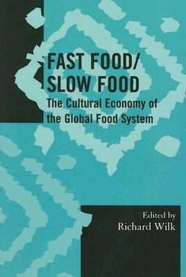 Fast Food/Slow Food: The Cultural Economy of the Global Food System by Richard R. Wilk