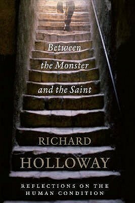 Between the Monster and the Saint: Reflections on the Human Condition by Richard Holloway