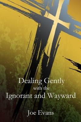 Dealing Gently with the Ignorant and Wayward by Joe Evans