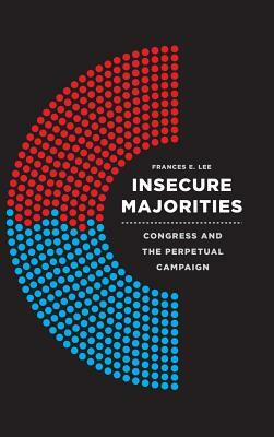 Insecure Majorities: Congress and the Perpetual Campaign by Frances E. Lee