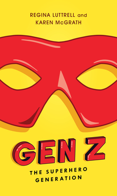 Gen Z: The Superhero Generation by Regina Luttrell, Karen McGrath