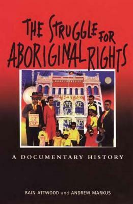 The Struggle for Aboriginal Rights: A Documentary History by Bain Attwood, Andrew Markus