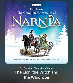 Chronicles of Narnia: The Lion, The Witch & The Wardrobe - The Classic BBC Radio 4 Full-Cast Dramatisations by C.S. Lewis, C.S. Lewis