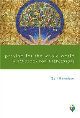 Praying for the Whole World Praying for the Whole World: A Handbook for Intercessors a Handbook for Intercessors by Gail Ramshaw