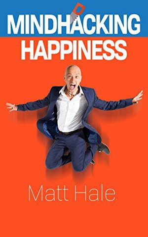 Mindhacking Happiness by Matt Hale