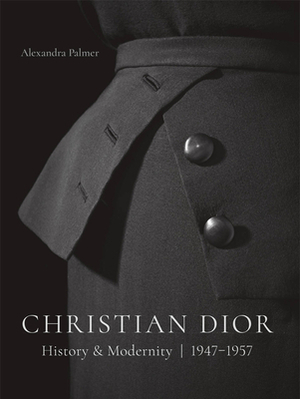 Christian Dior: History and Modernity, 1947 - 1957 by Alexandra Palmer