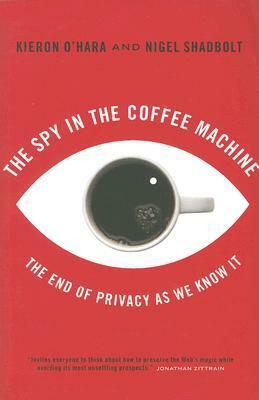 The Spy in the Coffee Machine: The End of Privacy as We Know It by Nigel Shadbolt, Kieron O'Hara