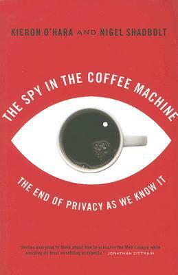 The Spy in the Coffee Machine: The End of Privacy as We Know It by Kieron O'Hara, Nigel Shadbolt