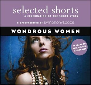Selected Shorts: Wondrous Women by Richard Russo, David Haynes, Teolinda Gersão, D. H. Lawrence, Kim Edwards, Symphony Space, Allan Gurganus