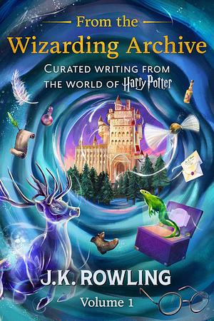 From the Wizarding Archive (Volume 1): Curated Writing from the World of Harry Potter by J.K. Rowling