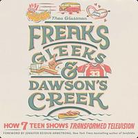 Freaks, Gleeks, and Dawson's Creek: How Seven Teen Shows Transformed Television by Thea Glassman