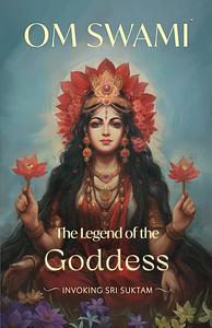 The Legend of the Goddess: Invoking Sri Suktam by Om Swami
