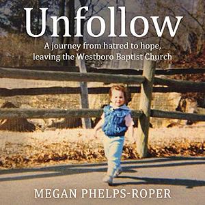 Unfollow: A Journey from Hatred to Hope by Megan Phelps-Roper