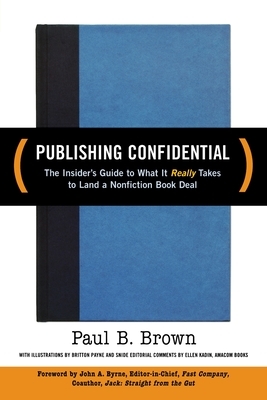 Publishing Confidential: The Insider's Guide to What It Really Takes to Land a Nonfiction Book Deal by Paul B. Brown