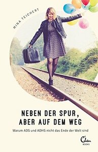 Neben der Spur, aber auf dem Weg: Warum ADS und ADHS nicht das Ende der Welt sind by Mina Teichert