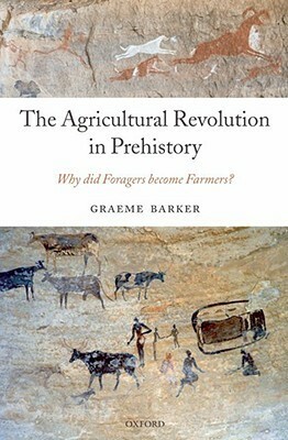 The Agricultural Revolution in Prehistory: Why Did Foragers Become Farmers? by Graeme Barker