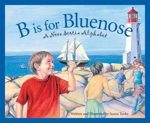 B Is for Bluenose: A Nova Scotia Alphabet by Susan Tooke