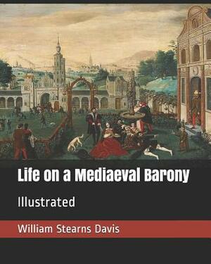 Life on a Mediaeval Barony: Illustrated by William Stearns Davis