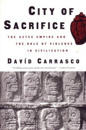 City of Sacrifice: Violence From the Aztec Empire to the Modern Americas by Davíd Carrasco