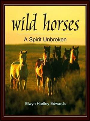 Wild Horses: A Spirit Unbroken by Elwyn Hartley Edwards