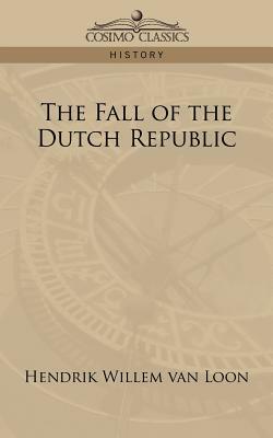 The Fall of the Dutch Republic by Hendrik Willem van Loon