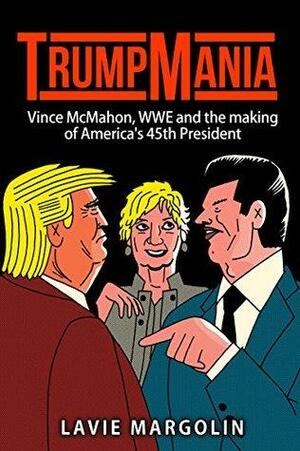 TrumpMania: Vince McMahon, WWE and the making of America's 45th President by John Lister