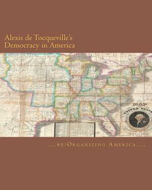 Alexis de Tocqueville's Democracy in America by Re Organizing America, Alexis de Tocqueville