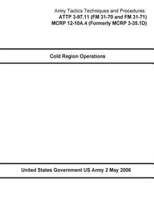 Army Tactics Techniques and Procedures ATTP 3-97.11 (FM 31-70 and FM 31-71) MCRP 12-10A.4 (Formerly MCRP 3-35.1D) Cold Region Operations 2 May 2006 by United States Government Us Army