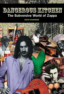 Dangerous Kitchen: The Subversive Art of Frank Zappa by Kevin Courrier
