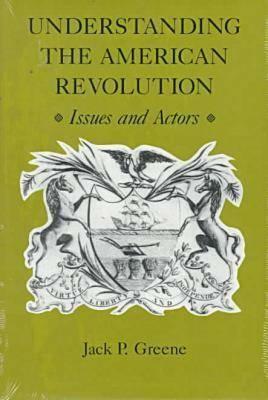 Understanding the American Revolution: Issues and Actors Issues and Actors by Jack P. Greene