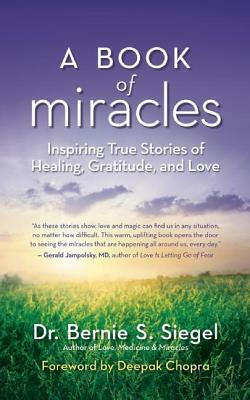 A Book of Miracles: Inspiring True Stories of Healing, Gratitude, and Love by Bernie S. Siegel