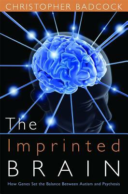 The Imprinted Brain: How Genes Set the Balance Between Autism and Psychosis by Christopher Badcock