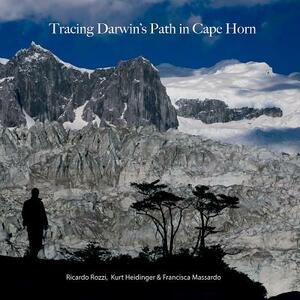 Tracing Darwin's Path in Cape Horn by Ricardo Rozzi, Kurt Heidinger, Francisca Massardo